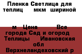 Пленка Светлица для теплиц 200 мкм, шириной 6 м › Цена ­ 550 - Все города Сад и огород » Теплицы   . Ивановская обл.,Верхнеландеховский р-н